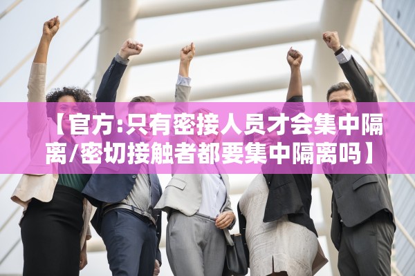 【官方:只有密接人员才会集中隔离/密切接触者都要集中隔离吗】