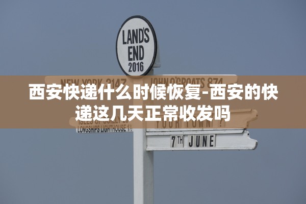 西安快递什么时候恢复-西安的快递这几天正常收发吗 西安快递什么时候恢复-西安的快递这几天正常收发吗