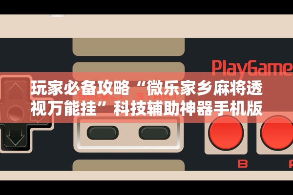 玩家必备攻略“微乐家乡麻将透视万能挂”科技辅助神器手机版教程