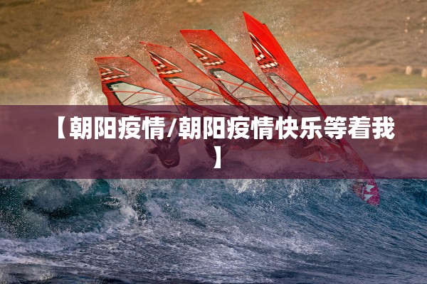 【朝阳疫情/朝阳疫情快乐等着我】 【朝阳疫情/朝阳疫情快乐等着我】