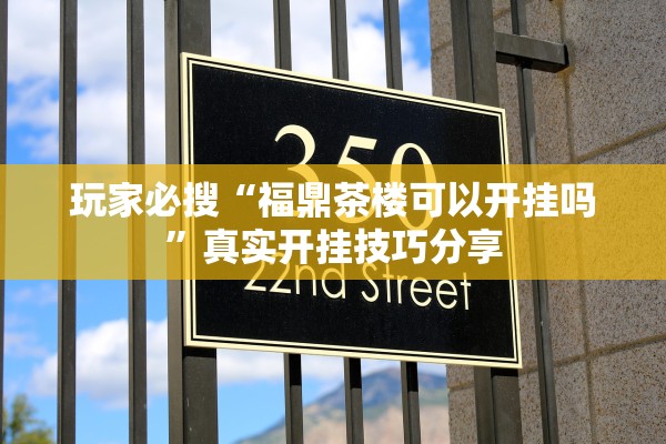 玩家必搜“福鼎茶楼可以开挂吗	”真实开挂技巧分享
