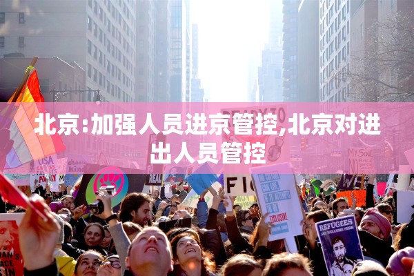 北京:加强人员进京管控,北京对进出人员管控