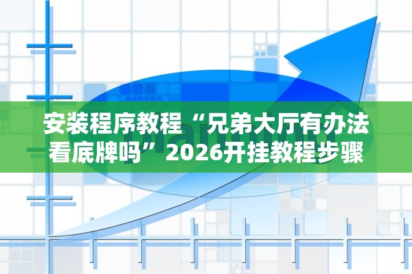 安装程序教程“兄弟大厅有办法看底牌吗”2026开挂教程步骤