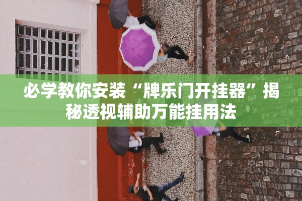 必学教你安装“牌乐门开挂器”揭秘透视辅助万能挂用法