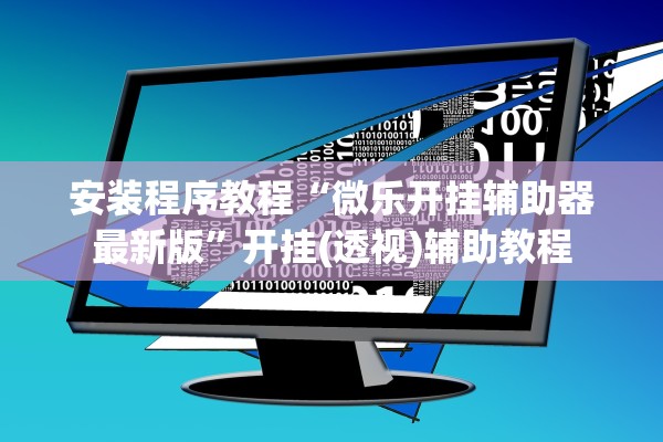 安装程序教程“微乐开挂辅助器最新版	”开挂(透视)辅助教程