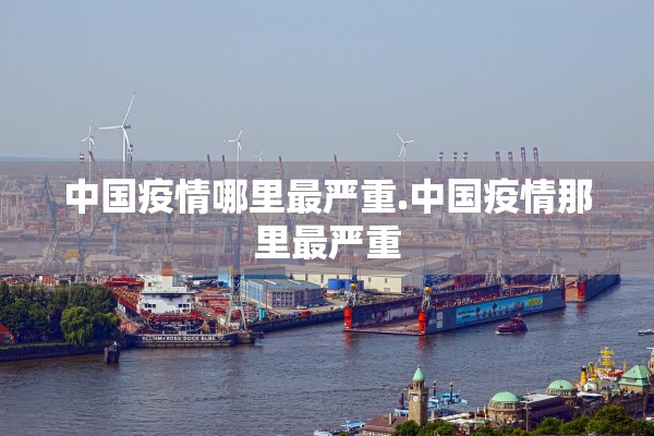 中国疫情哪里最严重.中国疫情那里最严重