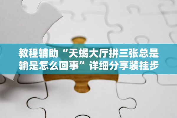 教程辅助“天蝎大厅拼三张总是输是怎么回事”详细分享装挂步骤