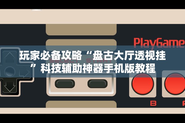 玩家必备攻略“盘古大厅透视挂”科技辅助神器手机版教程