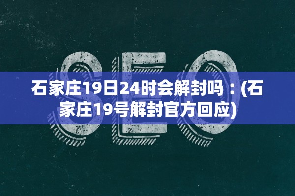 石家庄19日24时会解封吗︰(石家庄19号解封官方回应)