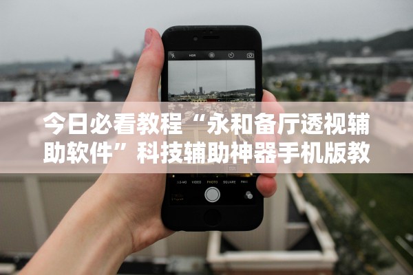 今日必看教程“永和备厅透视辅助软件”科技辅助神器手机版教程