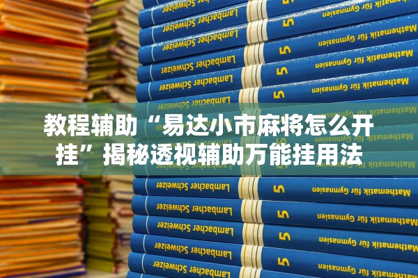 教程辅助“易达小市麻将怎么开挂	”揭秘透视辅助万能挂用法