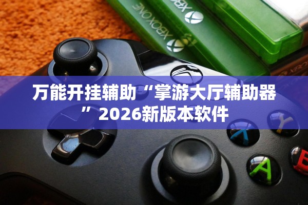 万能开挂辅助“掌游大厅辅助器	”2026新版本软件