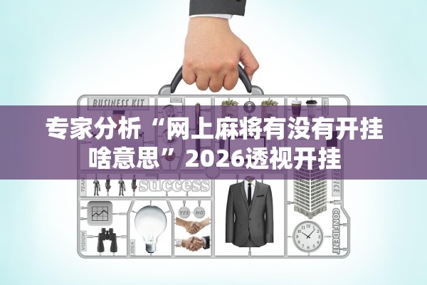 专家分析“网上麻将有没有开挂啥意思	”2026透视开挂