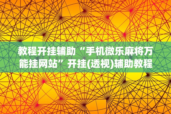教程开挂辅助“手机微乐麻将万能挂网站”开挂(透视)辅助教程