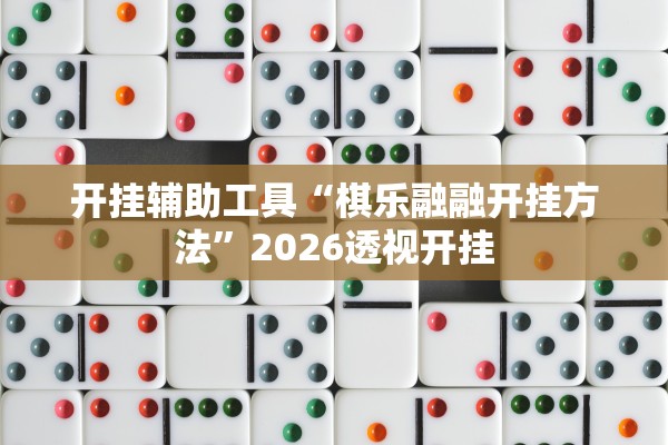 开挂辅助工具“棋乐融融开挂方法”2026透视开挂