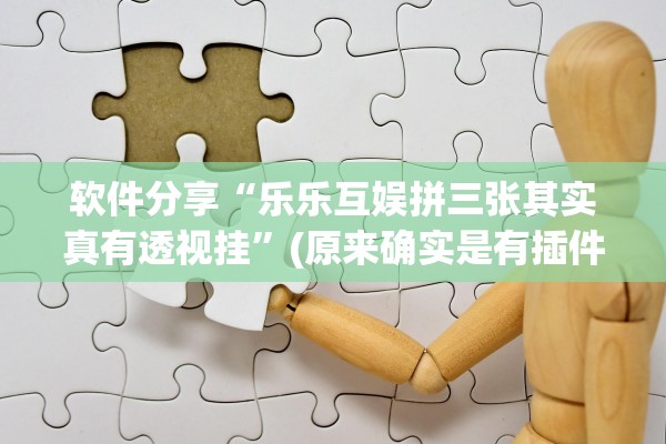 软件分享“乐乐互娱拼三张其实真有透视挂”(原来确实是有插件)
