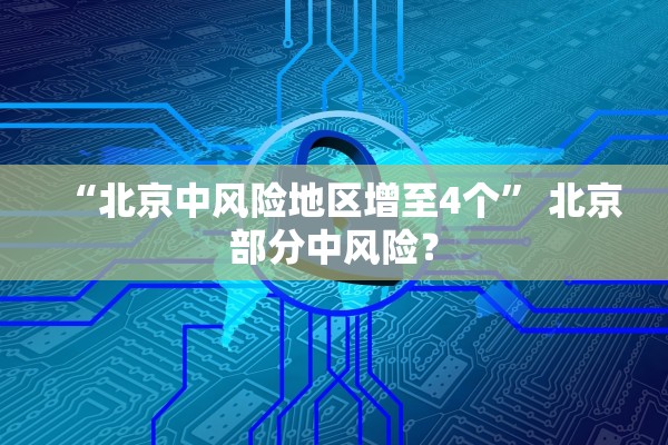 “北京中风险地区增至4个” 北京部分中风险？