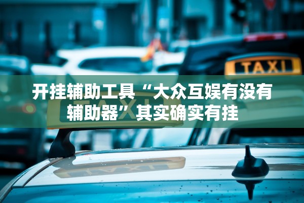 开挂辅助工具“大众互娱有没有辅助器	”其实确实有挂