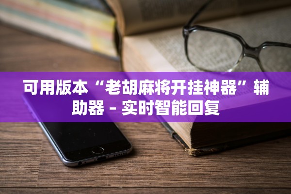 可用版本“老胡麻将开挂神器”辅助器 – 实时智能回复