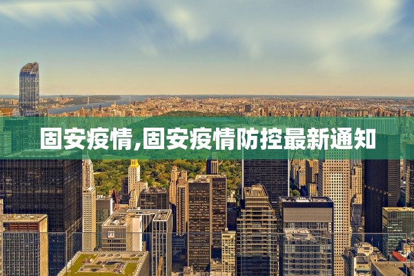 固安疫情,固安疫情防控最新通知 固安疫情,固安疫情防控最新通知