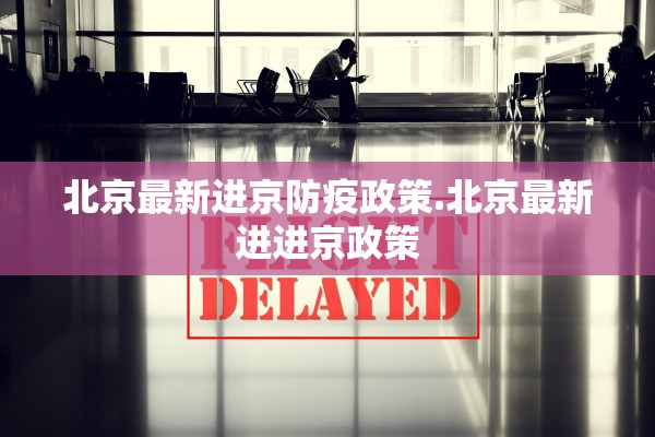 北京最新进京防疫政策.北京最新进进京政策