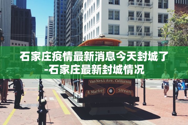 石家庄疫情最新消息今天封城了-石家庄最新封城情况 石家庄疫情最新消息今天封城了-石家庄最新封城情况