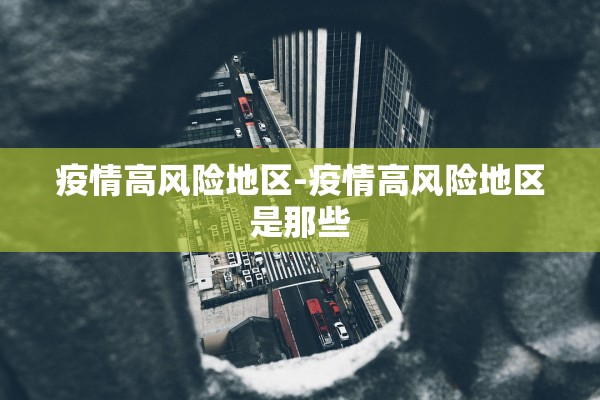 疫情高风险地区-疫情高风险地区是那些