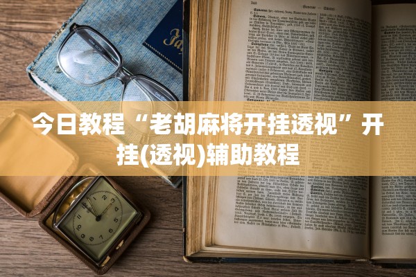 今日教程“老胡麻将开挂透视”开挂(透视)辅助教程