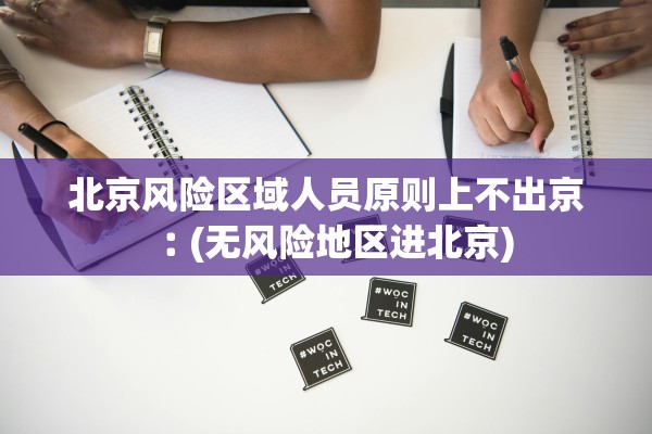 北京风险区域人员原则上不出京︰(无风险地区进北京) 北京风险区域人员原则上不出京︰(无风险地区进北京)