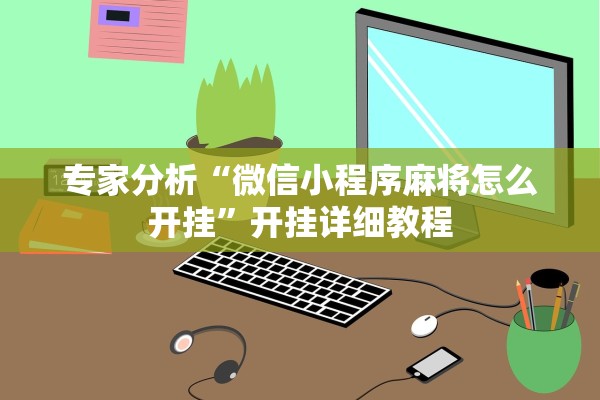 专家分析“微信小程序麻将怎么开挂	”开挂详细教程