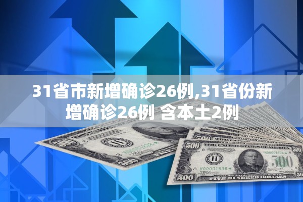 31省市新增确诊26例,31省份新增确诊26例 含本土2例