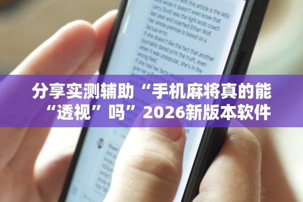 分享实测辅助“手机麻将真的能“透视”吗	”2026新版本软件