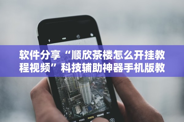 软件分享“顺欣茶楼怎么开挂教程视频	”科技辅助神器手机版教程