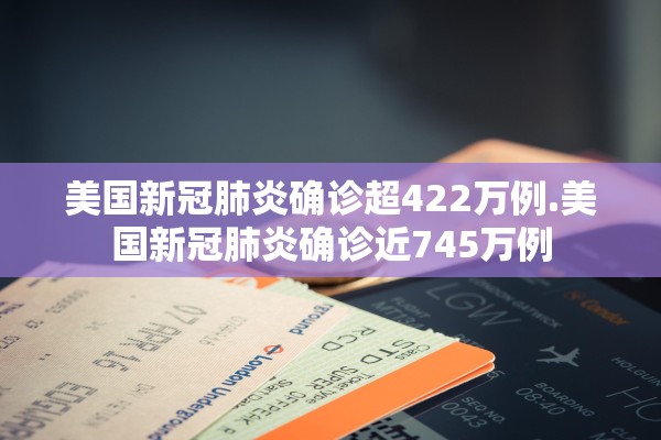 美国新冠肺炎确诊超422万例.美国新冠肺炎确诊近745万例