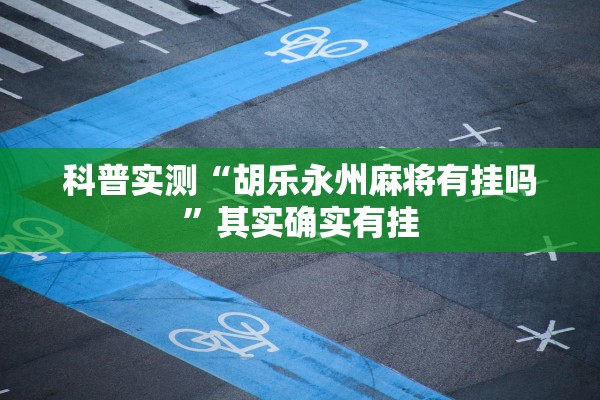 科普实测“胡乐永州麻将有挂吗”其实确实有挂