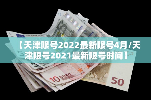 【天津限号2022最新限号4月/天津限号2021最新限号时间】