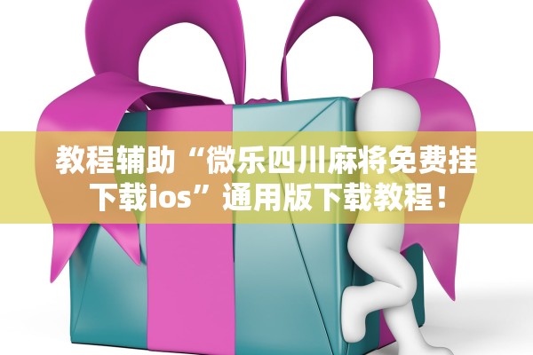 教程辅助“微乐四川麻将免费挂下载ios”通用版下载教程！