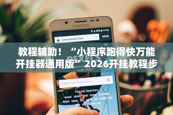 教程辅助！“小程序跑得快万能开挂器通用版”2026开挂教程步骤