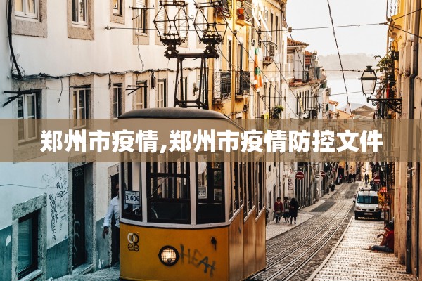 郑州市疫情,郑州市疫情防控文件 郑州市疫情,郑州市疫情防控文件