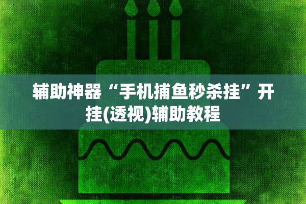 辅助神器“手机捕鱼秒杀挂	”开挂(透视)辅助教程