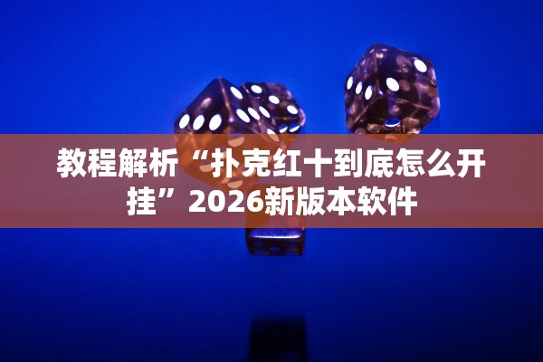 教程解析“扑克红十到底怎么开挂”2026新版本软件
