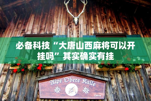 必备科技“大唐山西麻将可以开挂吗”其实确实有挂