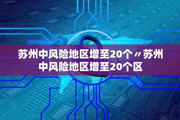 苏州中风险地区增至20个〃苏州中风险地区增至20个区