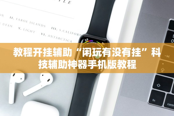 教程开挂辅助“闲玩有没有挂”科技辅助神器手机版教程