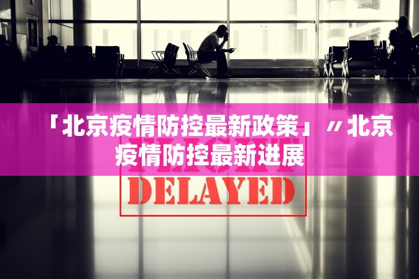 「北京疫情防控最新政策」〃北京疫情防控最新进展 「北京疫情防控最新政策」〃北京疫情防控最新进展