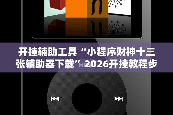 开挂辅助工具“小程序财神十三张辅助器下载”2026开挂教程步骤