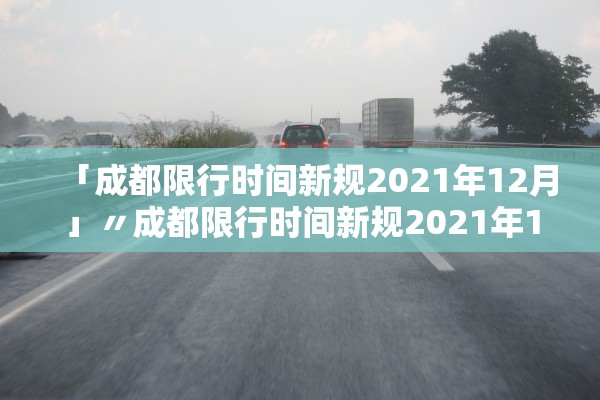 「成都限行时间新规2021年12月」〃成都限行时间新规2021年1月时间