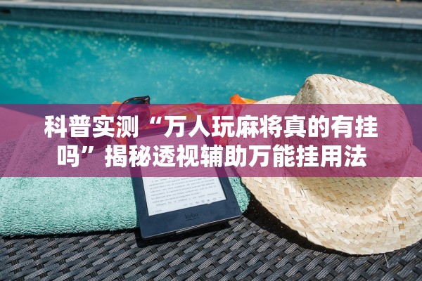 科普实测“万人玩麻将真的有挂吗”揭秘透视辅助万能挂用法