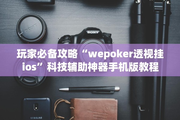 玩家必备攻略“wepoker透视挂ios”科技辅助神器手机版教程