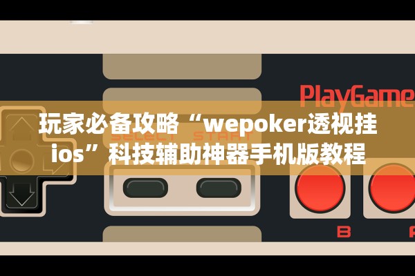 玩家必备攻略“wepoker透视挂ios	”科技辅助神器手机版教程
